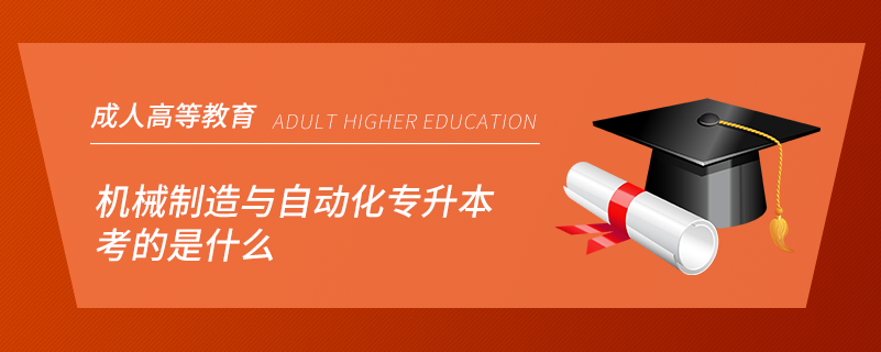 機(jī)械制造與自動(dòng)化專(zhuān)升本考的是什么