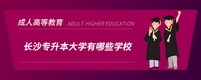 長(zhǎng)沙專(zhuān)升本大學(xué)有哪些學(xué)校
