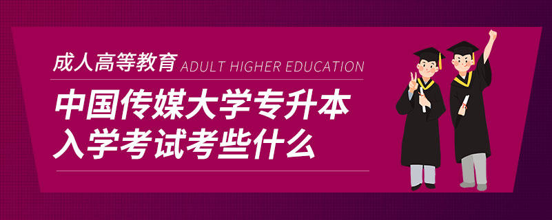 中國(guó)傳媒大學(xué)專(zhuān)升本入學(xué)考試考些什么