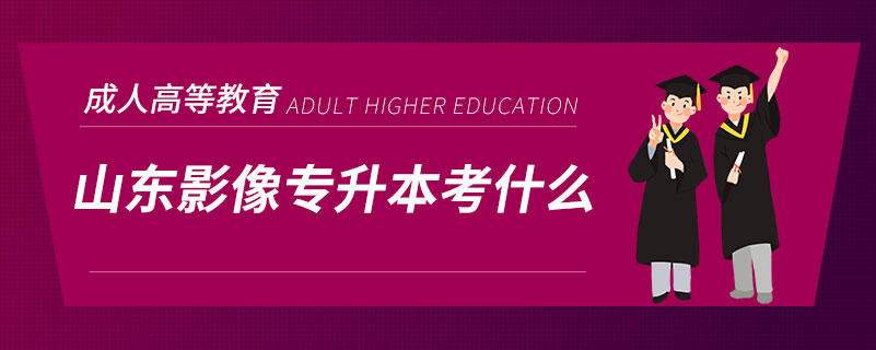 山東影像專(zhuān)升本考什么