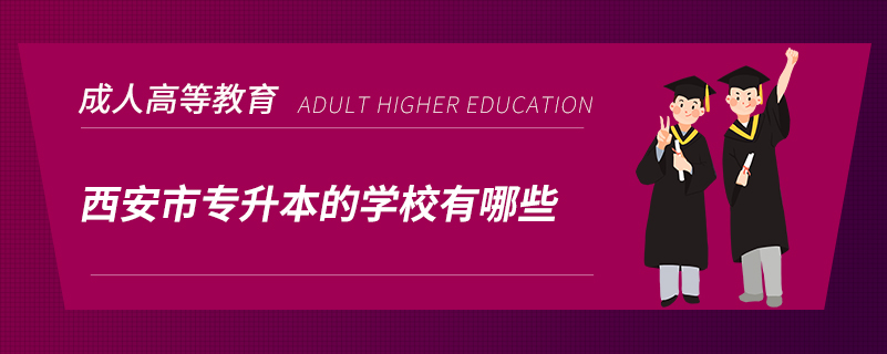 西安市專(zhuān)升本的學(xué)校有哪些
