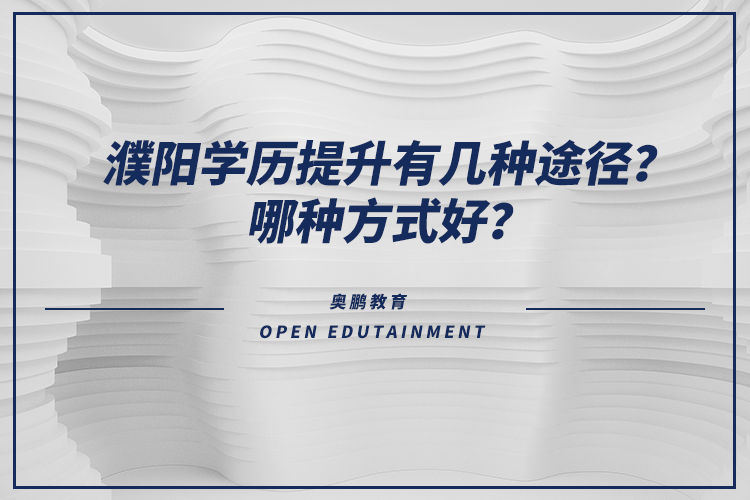 濮陽學(xué)歷提升有幾種途徑？哪種方式好？