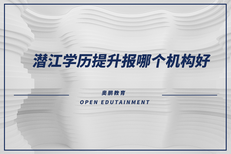 潛江學(xué)歷提升報(bào)哪個(gè)機(jī)構(gòu)好？