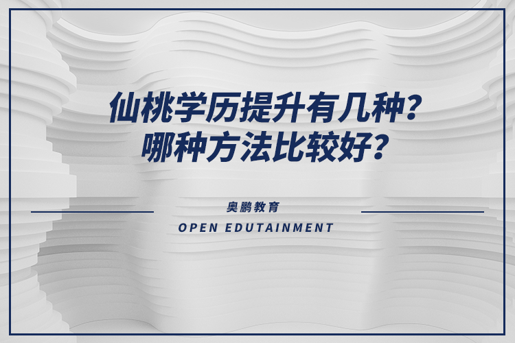 仙桃學歷提升有幾種？哪種方法比較好？