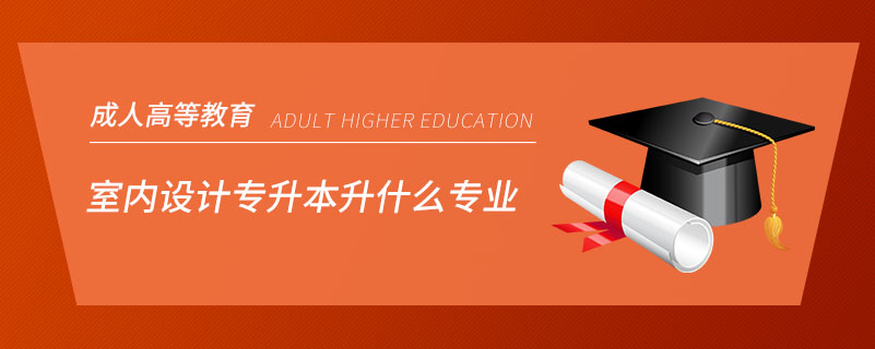 室內(nèi)設(shè)計(jì)專(zhuān)升本升什么專(zhuān)業(yè)
