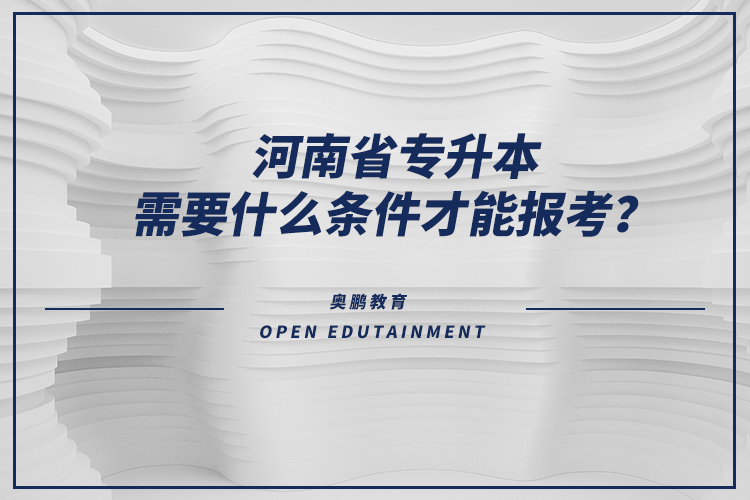河南省專升本需要什么條件才能報考？