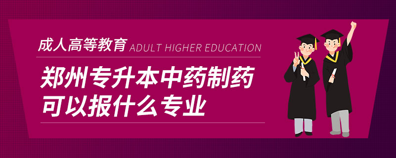 鄭州專(zhuān)升本中藥制藥可以報(bào)什么專(zhuān)業(yè)
