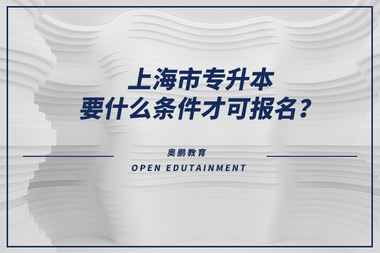 上海市專升本要什么條件才可報名？