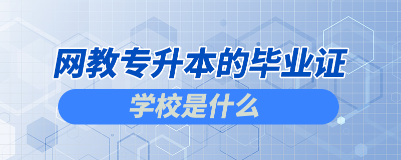 網(wǎng)教專升本的畢業(yè)證學校是什么