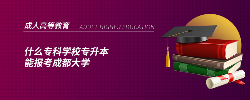 什么?？茖W(xué)校專升本能報(bào)考成都大學(xué)