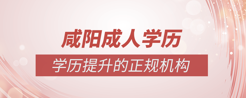 咸陽成人學歷提升什么機構(gòu)比較可靠