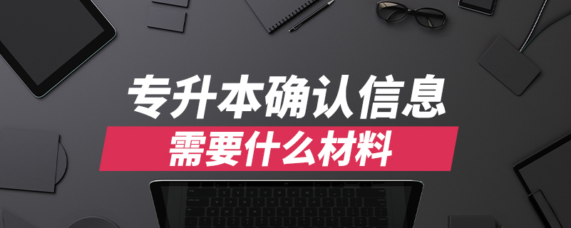 專(zhuān)升本確認(rèn)信息需要什么材料
