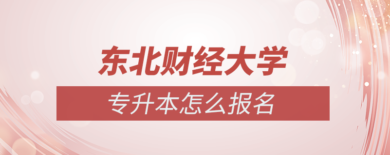 東北財(cái)經(jīng)大學(xué)專(zhuān)升本怎么報(bào)名