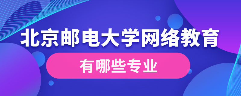 北京郵電大學(xué)網(wǎng)絡(luò)教育學(xué)院有哪些專(zhuān)業(yè)