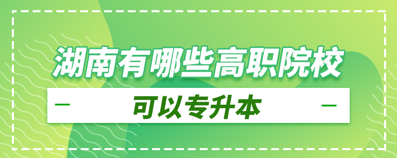湖南有哪些高職院?？梢詫?zhuān)升本