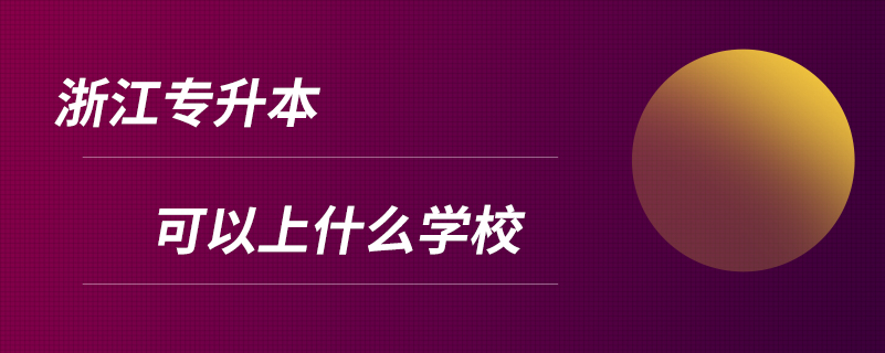 浙江專升本可以上什么學校