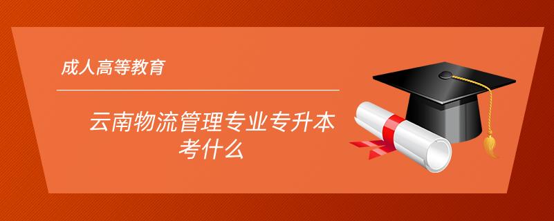 云南物流管理專(zhuān)業(yè)專(zhuān)升本考什么