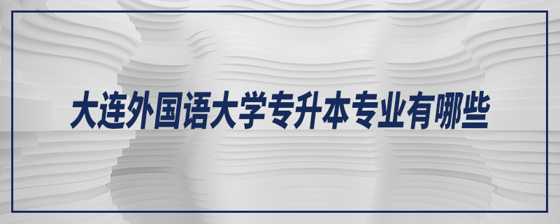 大連外國(guó)語(yǔ)大學(xué)專升本專業(yè)有哪些