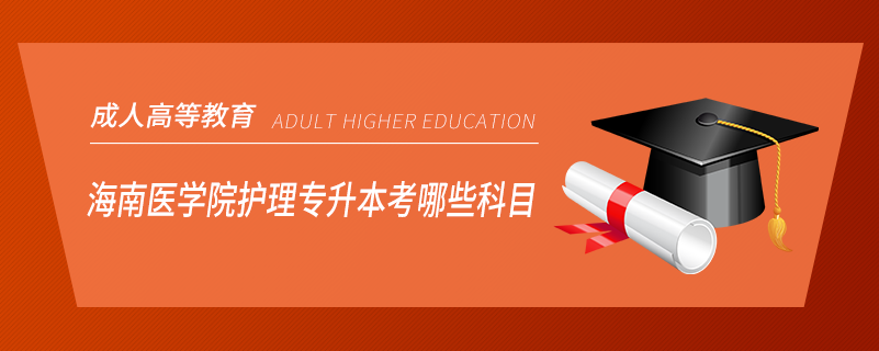 海南醫(yī)學(xué)院護(hù)理專(zhuān)升本考哪些科目