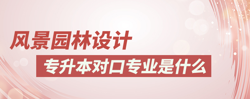 風(fēng)景園林設(shè)計專升本對口專業(yè)是什么