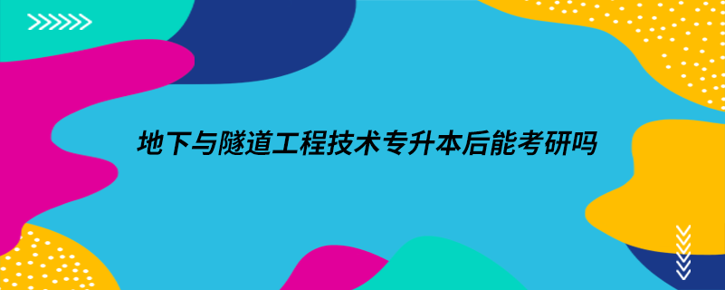 地下與隧道工程技術專升本后能考研嗎