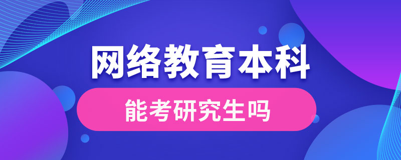 網(wǎng)絡教育本科能考研究生嗎