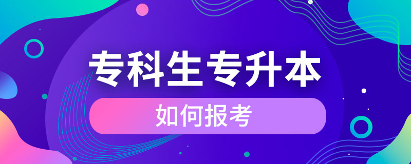 專(zhuān)科生如何報(bào)考專(zhuān)升本