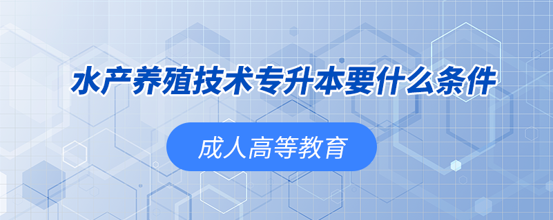 水產養(yǎng)殖技術專升本要什么條件