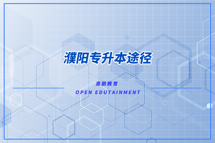濮陽(yáng)專升本途徑有哪些？怎么專升本比較好？
