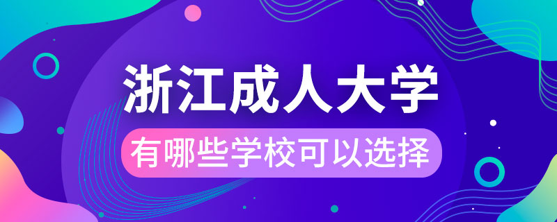 浙江成人大學(xué)有哪些學(xué)?？梢赃x擇
