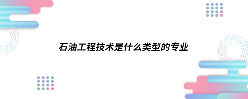 石油工程技術是什么類型的專業(yè)