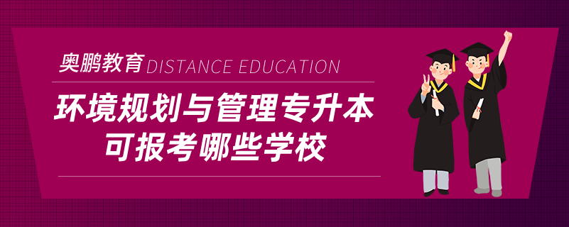 環(huán)境規(guī)劃與管理專升本可報考哪些學校
