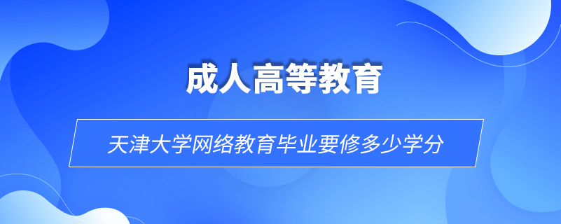 天津大學網絡教育畢業(yè)要修多少學分