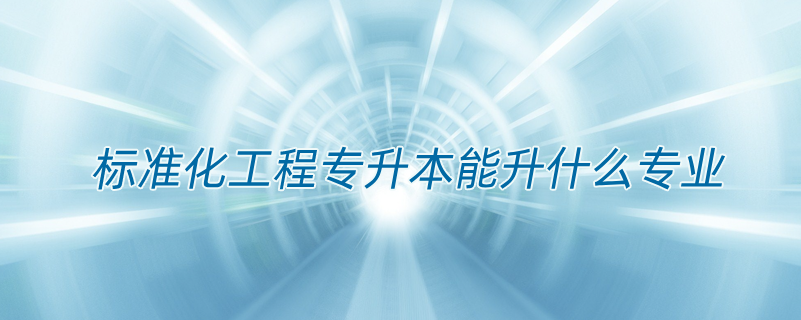 標(biāo)準化工程專升本能升什么專業(yè)