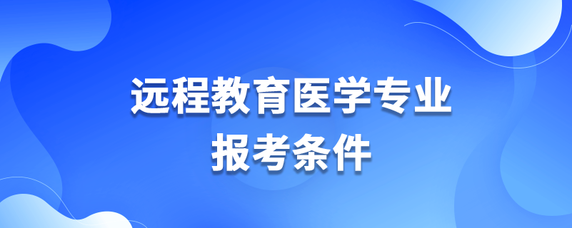 遠(yuǎn)程教育醫(yī)學(xué)專(zhuān)業(yè)報(bào)考條件