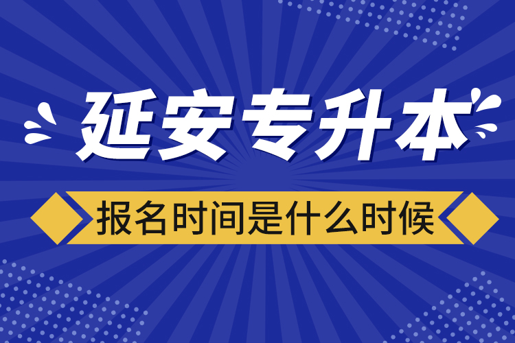 延安專升本報名時間是什么時候？