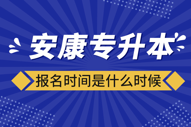 安康專升本報(bào)名時(shí)間報(bào)名時(shí)間？