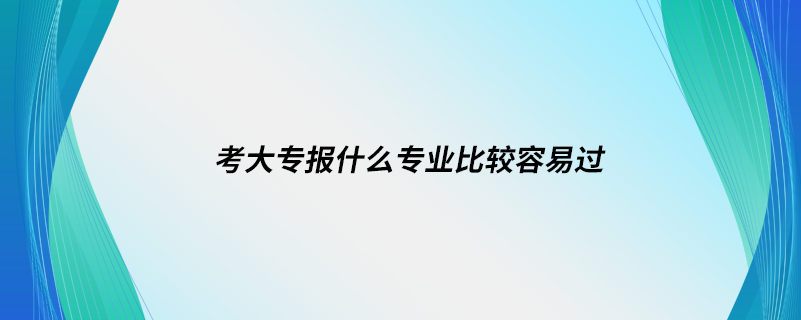 考大專報(bào)什么專業(yè)比較容易過
