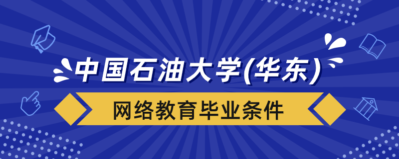 中國石油大學（華東）網(wǎng)絡(luò)教育畢業(yè)條件是什么