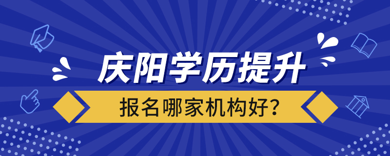 慶陽(yáng)學(xué)歷提升報(bào)名哪家機(jī)構(gòu)好？