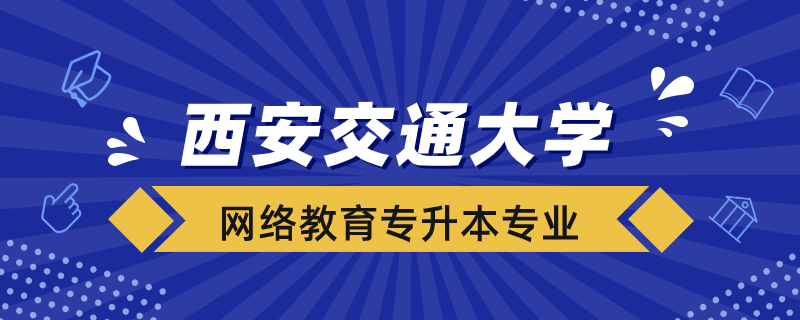 西安交大網(wǎng)絡教育可報考哪些專升本專業(yè)
