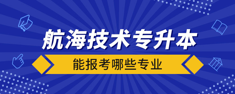 航海技術(shù)專(zhuān)升本能報(bào)考哪些專(zhuān)業(yè)