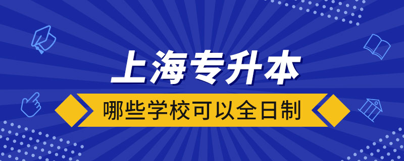 上海哪些學(xué)校可以全日制專升本
