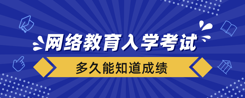 網(wǎng)絡(luò)教育入學考試完多久能知道成績
