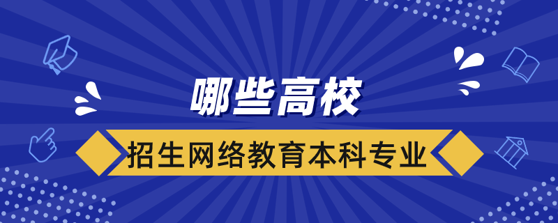 哪些高校招生網絡教育本科專業(yè)