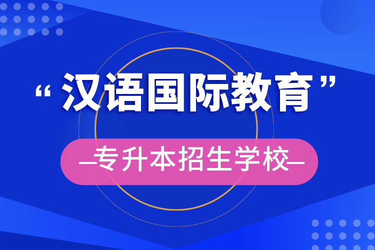 漢語(yǔ)國(guó)際教育專(zhuān)升本招生學(xué)校
