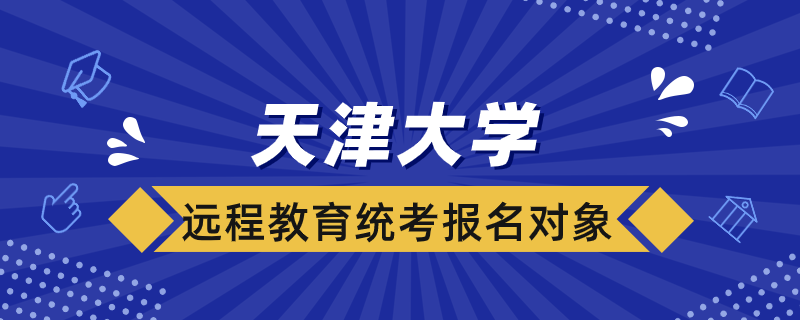 天津大學(xué)遠程教育統(tǒng)考報名對象