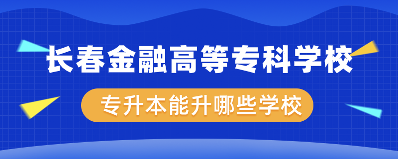 長春金融高等專科學(xué)校專升本能升哪些學(xué)校