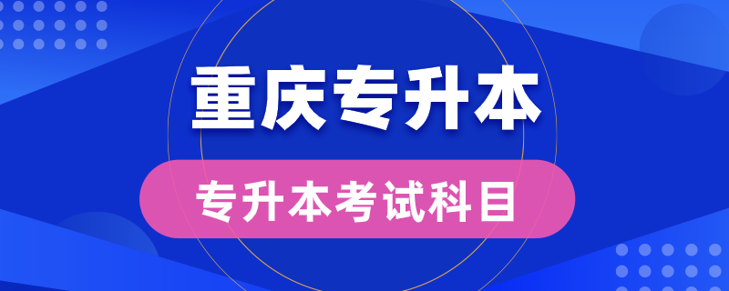 重慶專升本考試科目有幾門(mén)