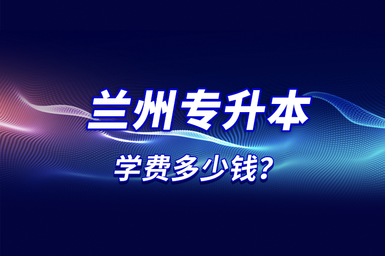 蘭州專升本學(xué)費多少錢？